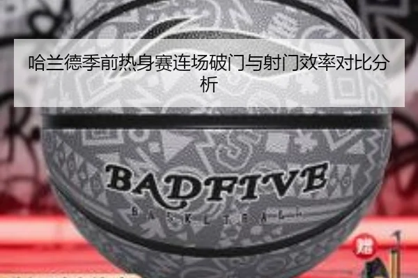 哈兰德季前热身赛连场破门与射门效率对比分析