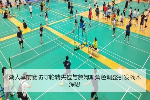 湖人季前赛防守轮转失位与詹姆斯角色调整引发战术深思